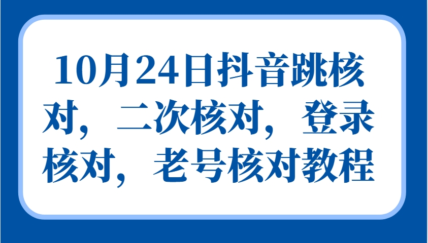 10月24日抖音跳核对，二次核对，登录核对，老号核对教程-七哥资源网 - 全网最全创业项目资源