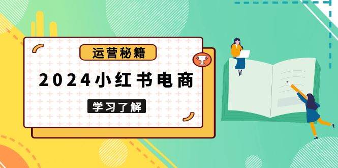 （13789期）2024小红书电商教程，从入门到实战，教你有效打造爆款店铺，掌握选品技巧-七哥资源网 - 全网最全创业项目资源