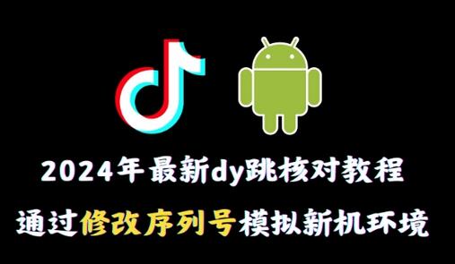 2024年最新抖音跳核对教程，通过修改序列号模拟新机环境-七哥资源网 - 全网最全创业项目资源