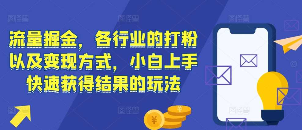 流量掘金，各行业的打粉以及变现方式，小白上手快速获得结果的玩法-七哥资源网 - 全网最全创业项目资源