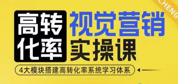 高转化率·视觉营销实操课，4大模块搭建高转化率系统学习体系-七哥资源网 - 全网最全创业项目资源