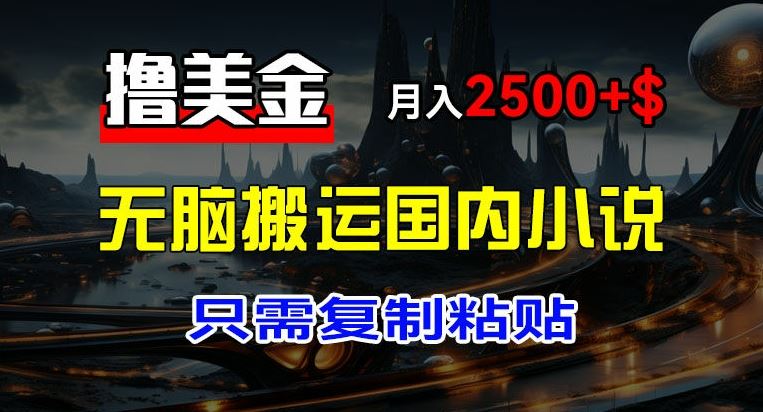 最新撸美金项目，搬运国内小说爽文，只需复制粘贴，稿费月入2500+美金，新手也能快速上手【揭秘】-七哥资源网 - 全网最全创业项目资源