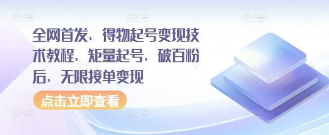 全网首发，得物起号变现技术教程，矩量起号，破百粉后，无限接单变现-七哥资源网 - 全网最全创业项目资源