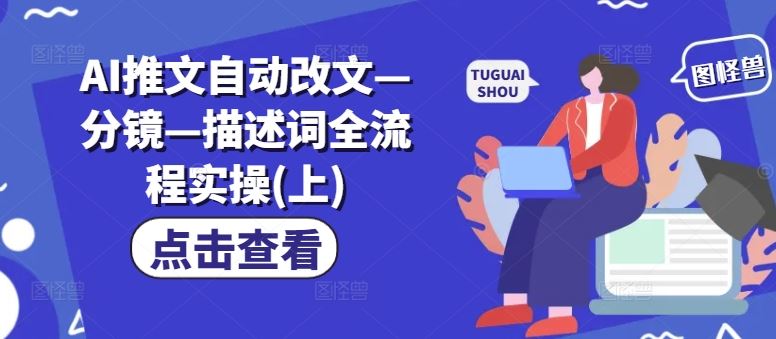 AI推文自动改文—分镜—描述词全流程实操(上)-七哥资源网 - 全网最全创业项目资源