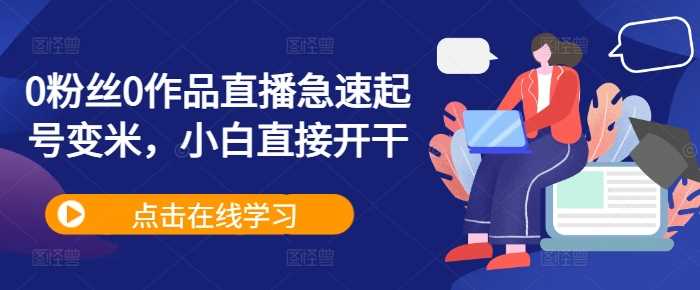 0粉丝0作品直播急速起号变米，小白直接开干-七哥资源网 - 全网最全创业项目资源