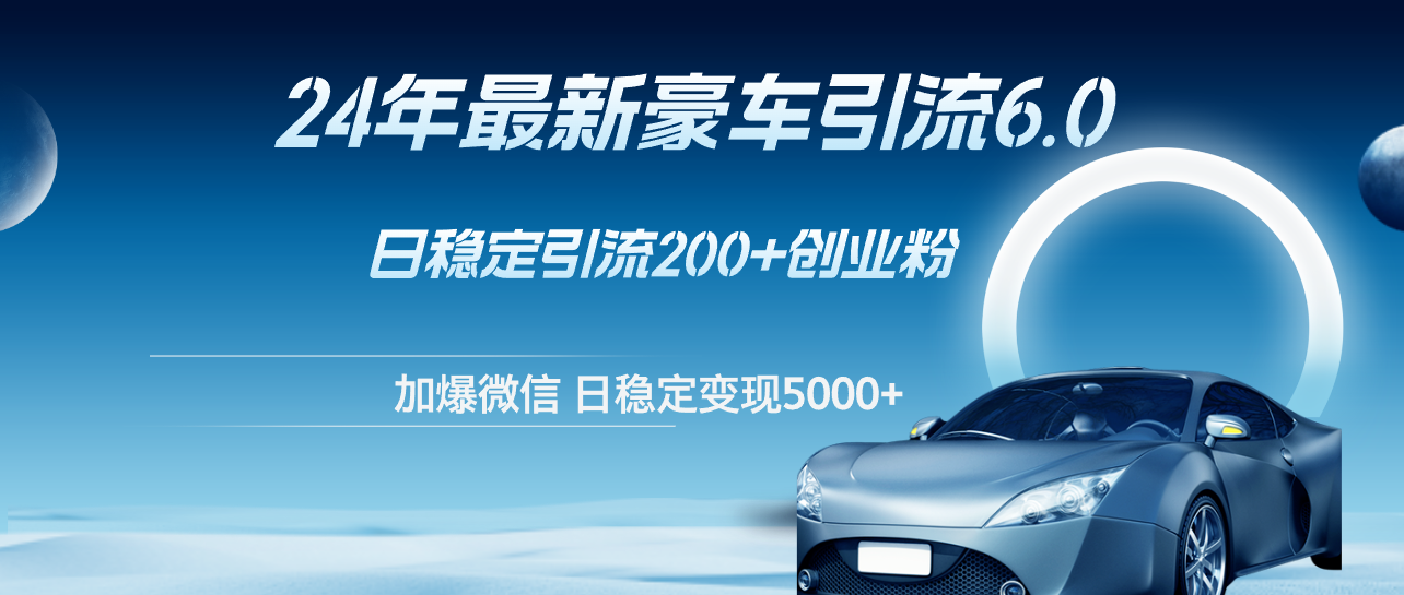 （12268期）24年最新豪车引流6.0，日引500+创业粉，日稳定变现5000+-七哥资源网 - 全网最全创业项目资源