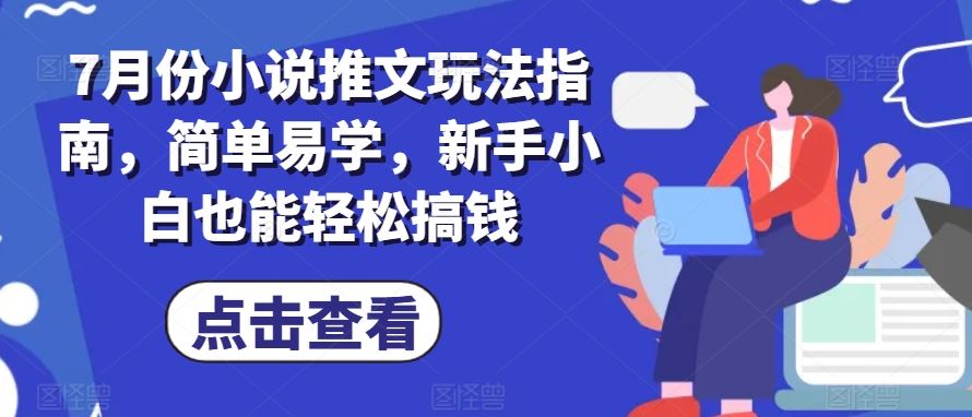 7月份小说推文玩法指南，简单易学，新手小白也能轻松搞钱-七哥资源网 - 全网最全创业项目资源