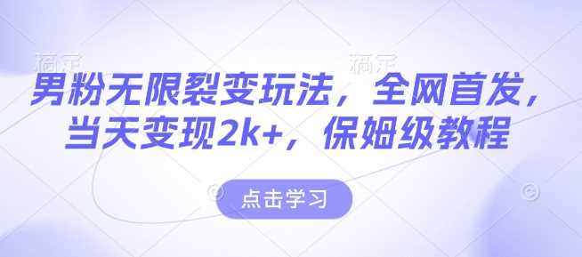男粉无限裂变玩法，全网首发，当天变现2k+，保姆级教程【永久更新】【揭秘】-七哥资源网 - 全网最全创业项目资源