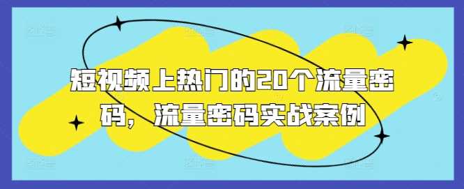 短视频上热门的20个流量密码，流量密码实战案例-七哥资源网 - 全网最全创业项目资源