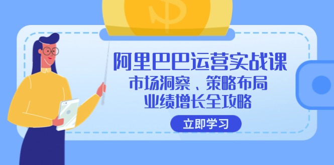（12385期）阿里巴巴运营实战课：市场洞察、策略布局、业绩增长全攻略-七哥资源网 - 全网最全创业项目资源