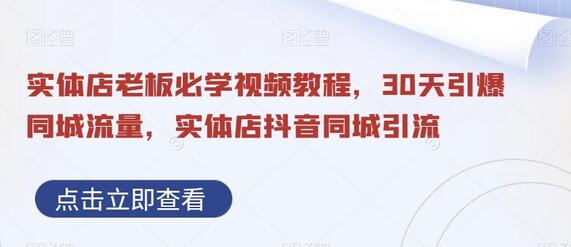 实体店老板必学视频教程，30天引爆同城流量，实体店抖音同城引流-七哥资源网 - 全网最全创业项目资源