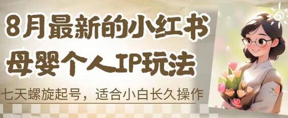 8月最新的小红书母婴个人IP玩法，七天螺旋起号，适合小白长久操作(附带全部教程)-七哥资源网 - 全网最全创业项目资源