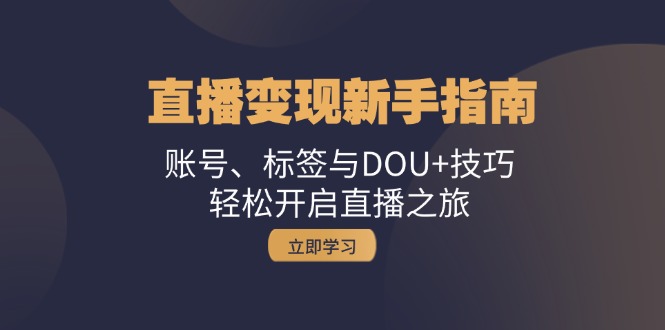 直播变现新手指南：账号、标签与DOU+技巧，轻松开启直播之旅-七哥资源网 - 全网最全创业项目资源