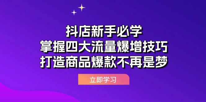 （12631期）抖店新手必学：掌握四大流量爆增技巧，打造商品爆款不再是梦-七哥资源网 - 全网最全创业项目资源