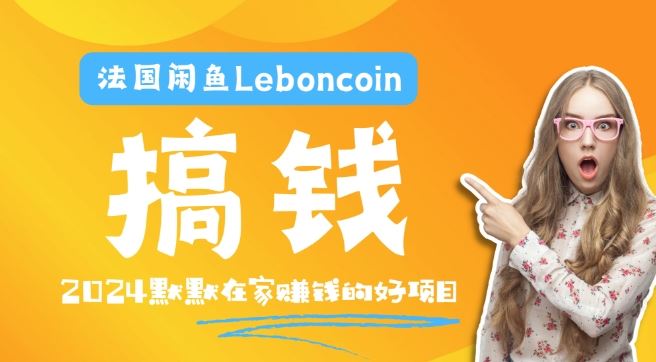 法国闲鱼Leboncoin跨境电商教程：环境邮箱电话解决产品上传及流量，悄悄赚钱【揭秘】-七哥资源网 - 全网最全创业项目资源