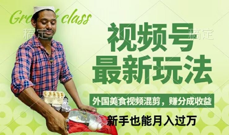 视频号新玩法，外国美食视频混剪，撸分成计划收益，视频制作简单，轻松月入过万【揭秘】-七哥资源网 - 全网最全创业项目资源
