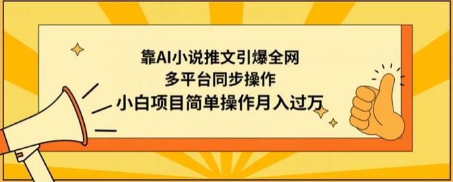 靠AI小说推文引爆全网，多平台同步操作，小白项目简单操作月入过万-七哥资源网 - 全网最全创业项目资源