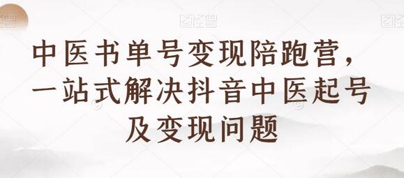 中医书单号变现陪跑营，一站式解决抖音中医起号及变现问题-七哥资源网 - 全网最全创业项目资源