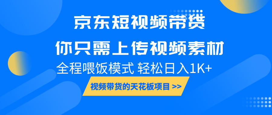 京东短视频带货， 你只需上传视频素材轻松日入1000+， 小白宝妈轻松上手-七哥资源网 - 全网最全创业项目资源