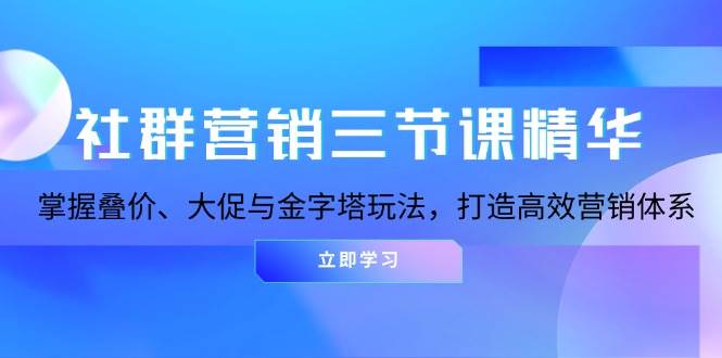 社群营销三节课精华：掌握叠价、大促与金字塔玩法，打造高效营销体系-七哥资源网 - 全网最全创业项目资源