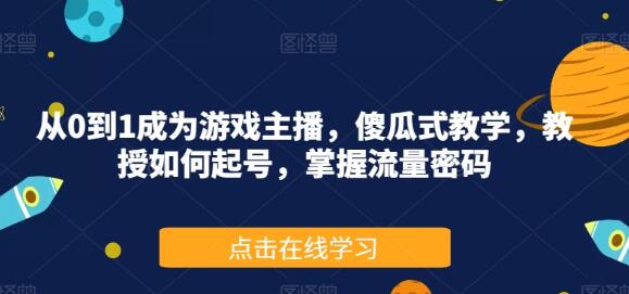 从0到1成为游戏主播，傻瓜式教学，教授如何起号，掌握流量密码-七哥资源网 - 全网最全创业项目资源