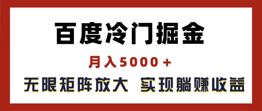 （11473期）百度冷门掘金，月入5000＋，无限矩阵放大，实现管道躺赚收益-七哥资源网 - 全网最全创业项目资源