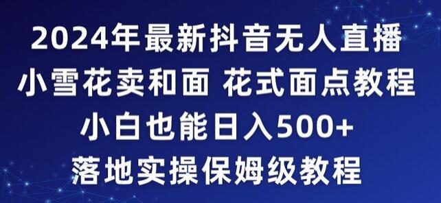 2024年抖音最新无人直播小雪花卖和面、花式面点教程小白也能日入500+落地实操保姆级教程-七哥资源网 - 全网最全创业项目资源