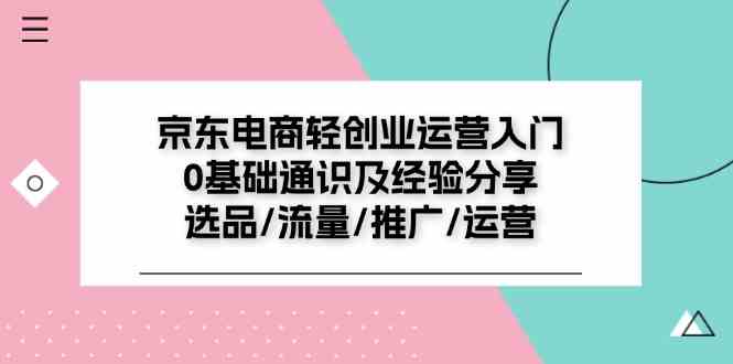 京东电商轻创业运营入门0基础通识及经验分享：选品/流量/推广/运营-七哥资源网 - 全网最全创业项目资源