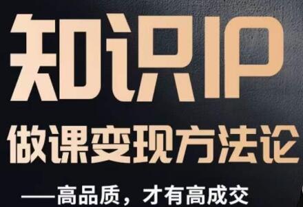 怎么做一门品质好课，知识IP做课变现方法论，高品质，才有好成交-七哥资源网 - 全网最全创业项目资源