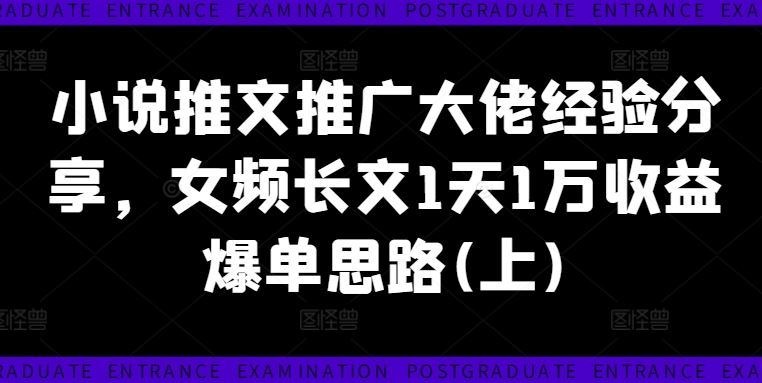 小说推文推广大佬经验分享，女频长文1天1万收益爆单思路(上)-七哥资源网 - 全网最全创业项目资源