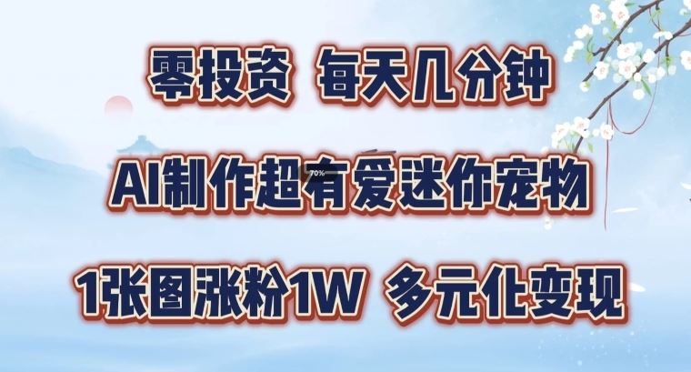 AI制作超有爱迷你宠物玩法，1张图涨粉1W，多元化变现，手把手交给你【揭秘】-七哥资源网 - 全网最全创业项目资源