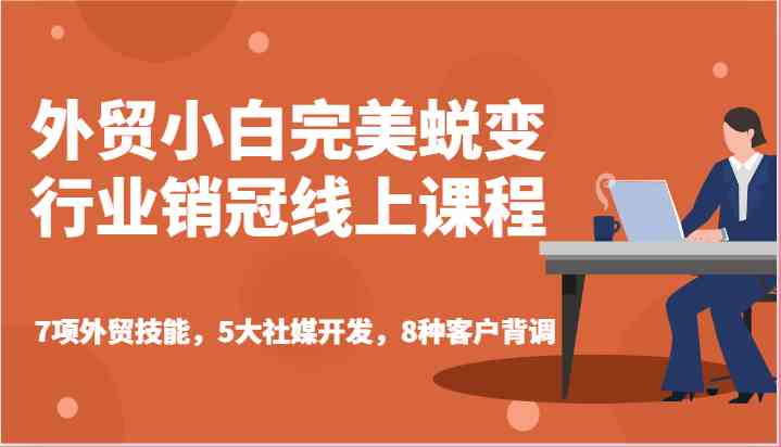 外贸小白完美蜕变行业销冠线上课程-7项外贸技能，5大社媒开发，8种客户背调-七哥资源网 - 全网最全创业项目资源