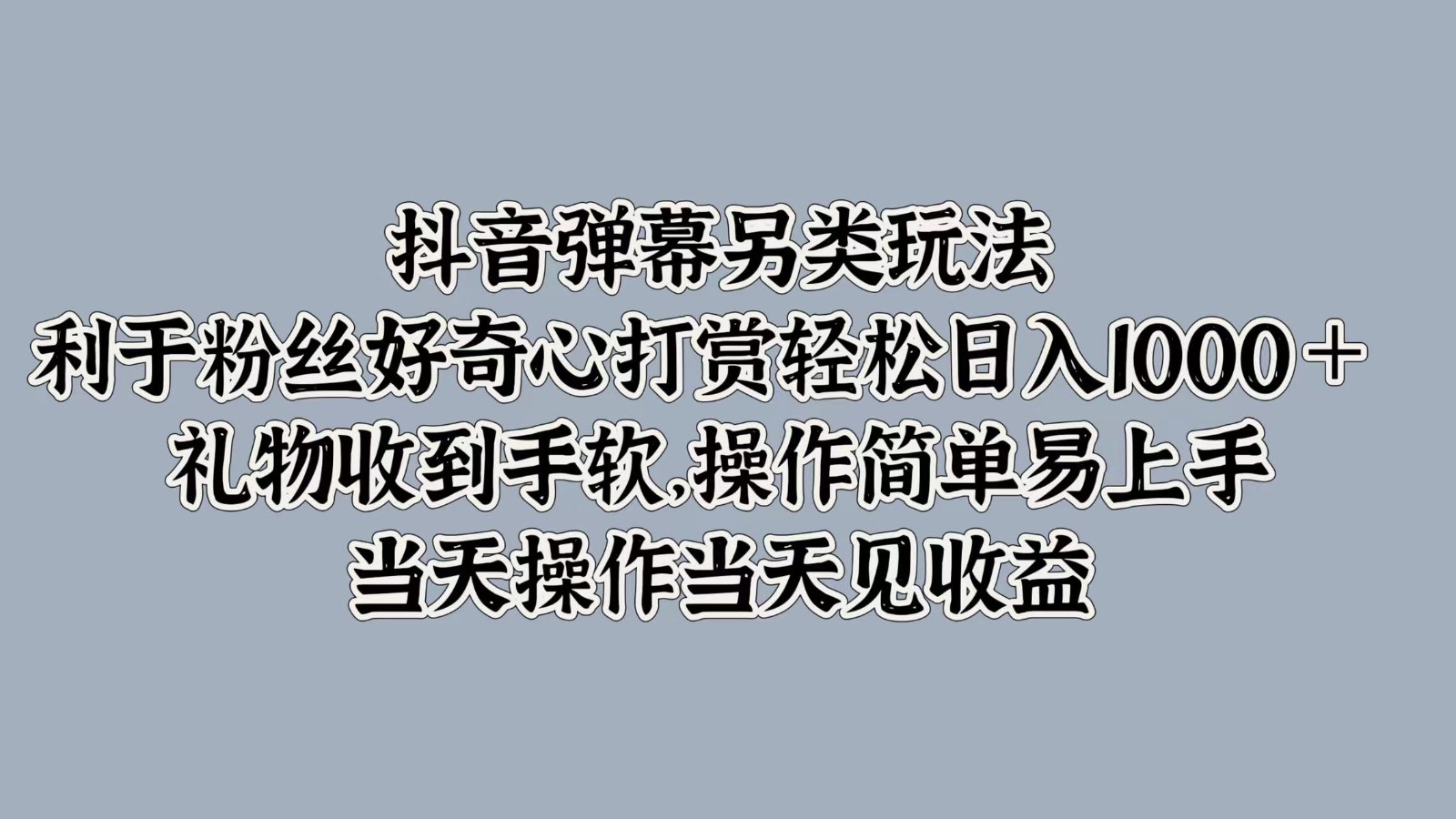 抖音弹幕另类玩法，利于粉丝好奇心打赏轻松日入1000＋ 礼物收到手软，操作简单-七哥资源网 - 全网最全创业项目资源