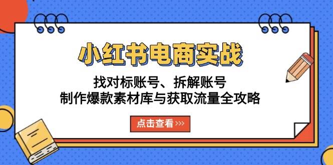 （13490期）小红书电商实战：找对标账号、拆解账号、制作爆款素材库与获取流量全攻略-七哥资源网 - 全网最全创业项目资源