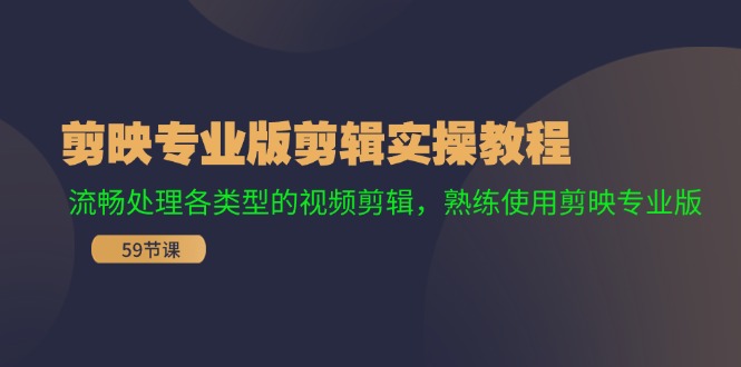 （11969期）剪映专业版剪辑实操教程：流畅处理各类型的视频剪辑，熟练使用剪映专业版-七哥资源网 - 全网最全创业项目资源