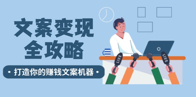 （12311期）文案变现全攻略：12个技巧深度剖析，打造你的赚钱文案机器-七哥资源网 - 全网最全创业项目资源