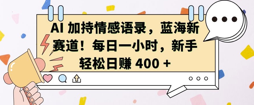 AI 加持情感语录，蓝海新赛道，每日一小时，新手轻松日入 400【揭秘】-七哥资源网 - 全网最全创业项目资源