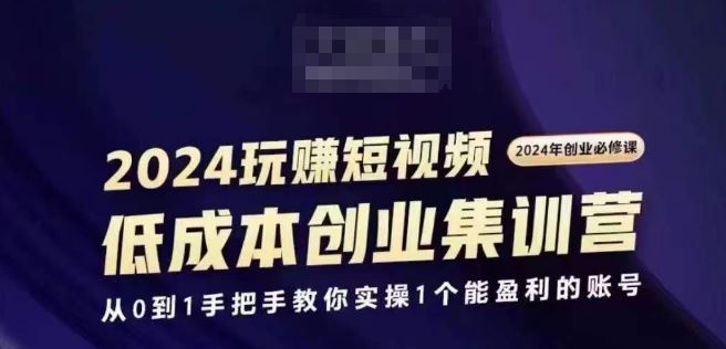 2024短视频创业集训班，2024创业必修，从0到1手把手教你实操1个能盈利的账号-七哥资源网 - 全网最全创业项目资源