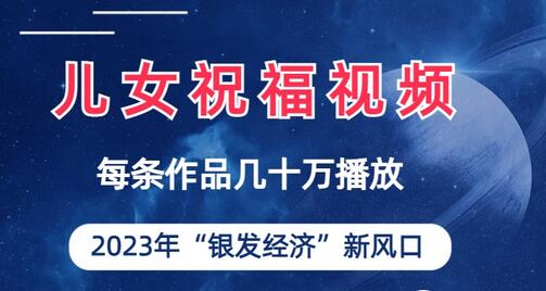 儿女祝福视频彻底爆火，一条作品几十万播放，2023年一定要抓住的新风口-七哥资源网 - 全网最全创业项目资源