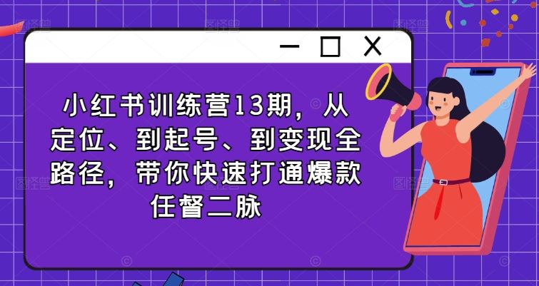 小红书训练营13期，从定位、到起号、到变现全路径，带你快速打通爆款任督二脉-七哥资源网 - 全网最全创业项目资源