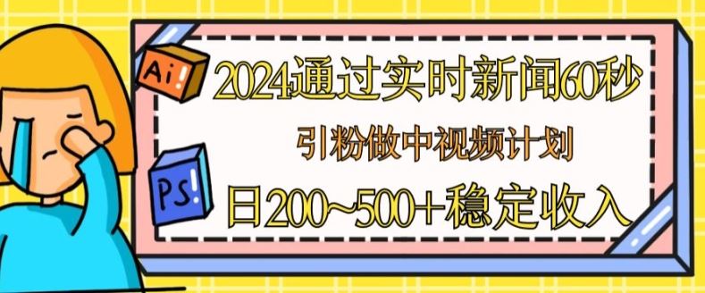 2024通过实时新闻60秒，引粉做中视频计划或者流量主，日几张稳定收入【揭秘】-七哥资源网 - 全网最全创业项目资源