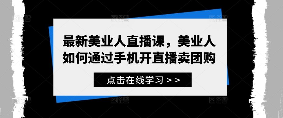 最新美业人直播课，美业人如何通过手机开直播卖团购-七哥资源网 - 全网最全创业项目资源