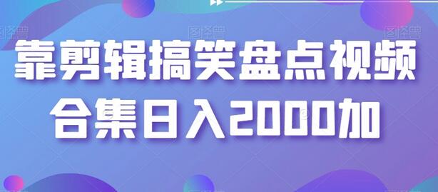 靠剪辑搞笑盘点视频合集日入2000加-七哥资源网 - 全网最全创业项目资源