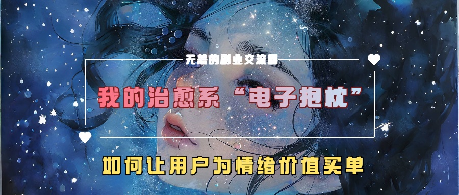 我的治愈系“电子抱枕”，如何让用户为情绪价值买单-七哥资源网 - 全网最全创业项目资源