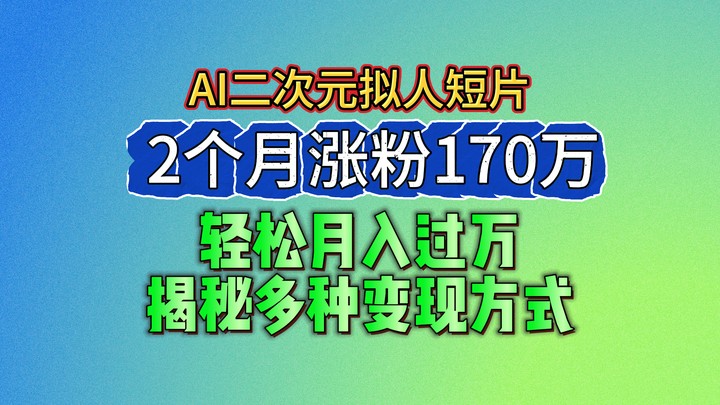 2024最新蓝海AI生成二次元拟人短片，2个月涨粉170万，轻松月入过万，揭秘多种变现方式-七哥资源网 - 全网最全创业项目资源