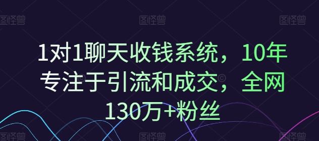 1对1聊天收钱系统，10年专注于引流和成交，全网130万+粉丝-七哥资源网 - 全网最全创业项目资源