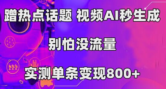 蹭热点话题，视频AI秒生成，别怕没流量，实测单条变现800+-七哥资源网 - 全网最全创业项目资源