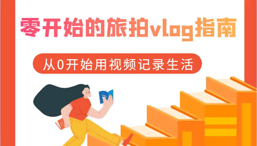 零开始的旅拍vlog指南，从0开始用视频记录生活-七哥资源网 - 全网最全创业项目资源