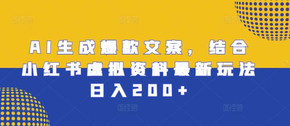 AI生成爆款文案，结合小红书虚拟资料最新玩法日入200+【揭秘】-七哥资源网 - 全网最全创业项目资源