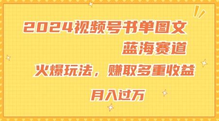 2024视频号书单图文蓝海赛道，火爆玩法，赚取多重收益，小白轻松上手，月入上万【揭秘】-七哥资源网 - 全网最全创业项目资源